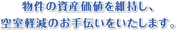 物件の資産価値を維持し、 空室軽減のお手伝いをいたします。